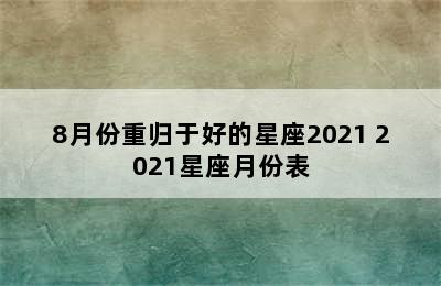 8月份重归于好的星座2021 2021星座月份表